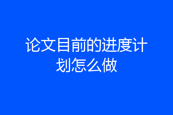 论文目前的进度计划怎么做