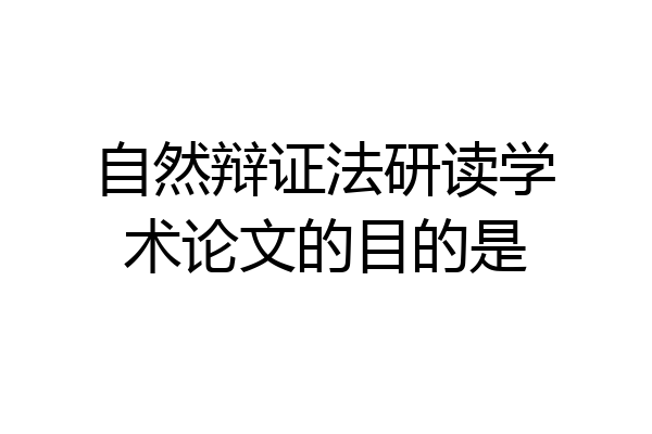 自然辩证法研读学术论文的目的是