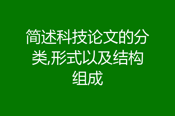 简述科技论文的分类,形式以及结构组成