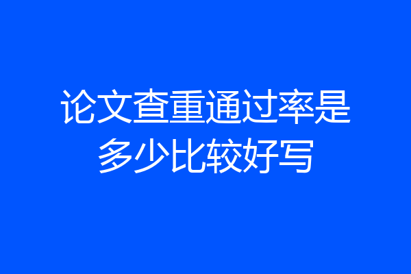 论文查重通过率是多少比较好写