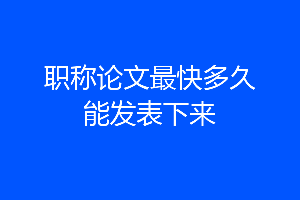职称论文最快多久能发表下来