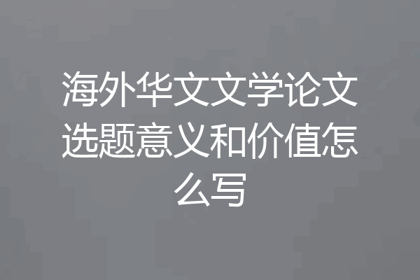海外华文文学论文选题意义和价值怎么写