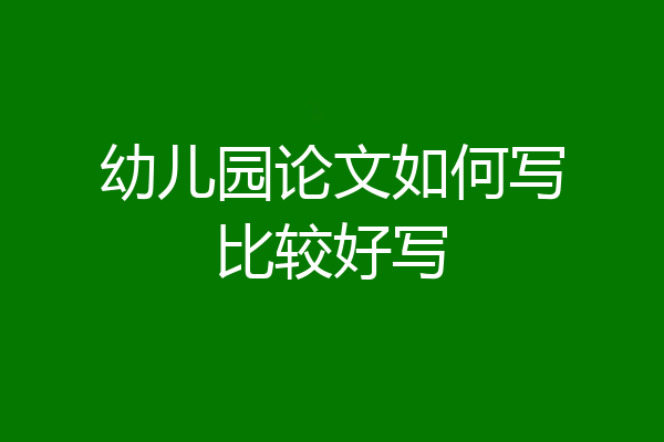 幼儿园论文如何写比较好写