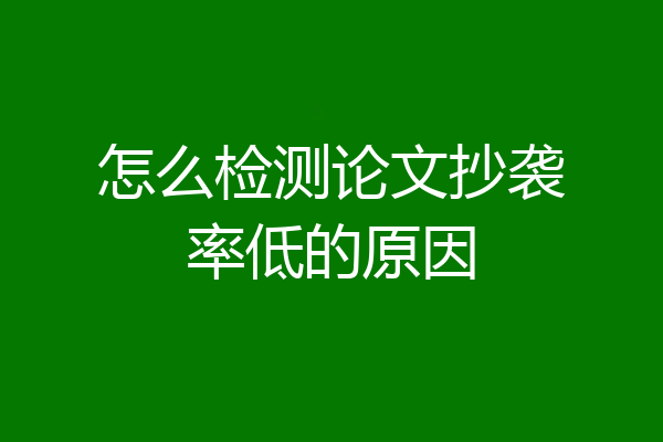 怎么检测论文抄袭率低的原因