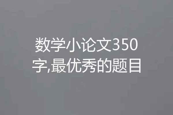 数学小论文350字,最优秀的题目