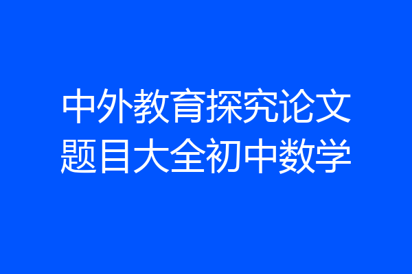 中外教育探究论文题目大全初中数学