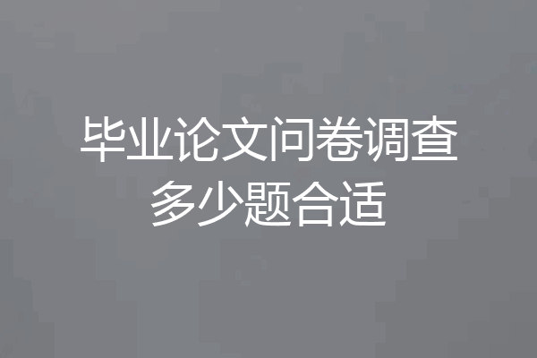 毕业论文问卷调查多少题合适