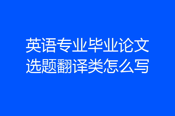 英语专业毕业论文选题翻译类怎么写