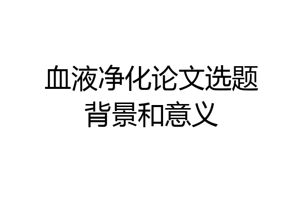 血液净化论文选题背景和意义