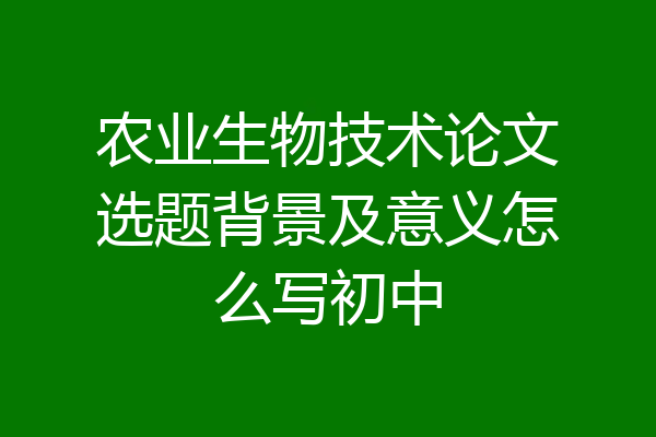 农业生物技术论文选题背景及意义怎么写初中