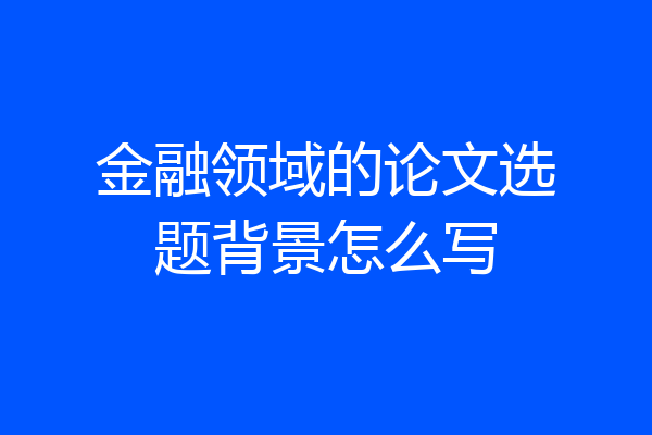 金融领域的论文选题背景怎么写