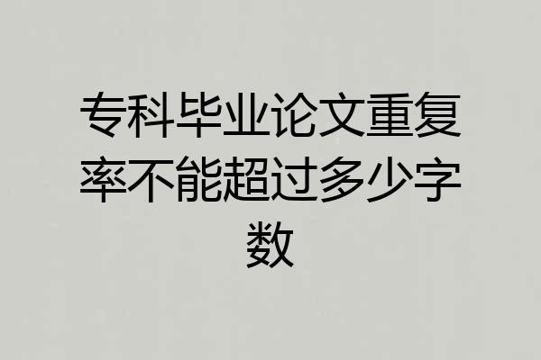 专科毕业论文重复率不能超过多少字数