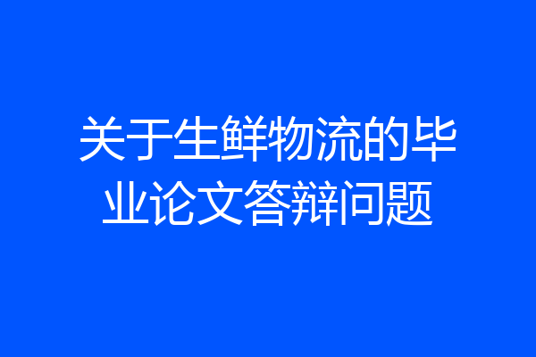 关于生鲜物流的毕业论文答辩问题