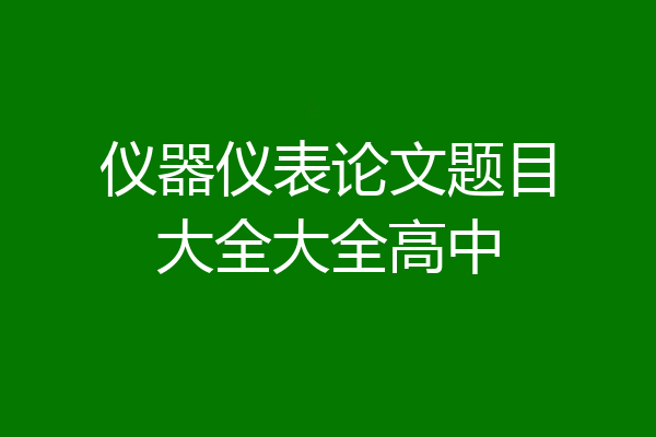 仪器仪表论文题目大全大全高中