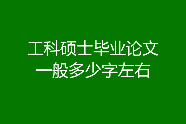 工科硕士毕业论文一般多少字左右
