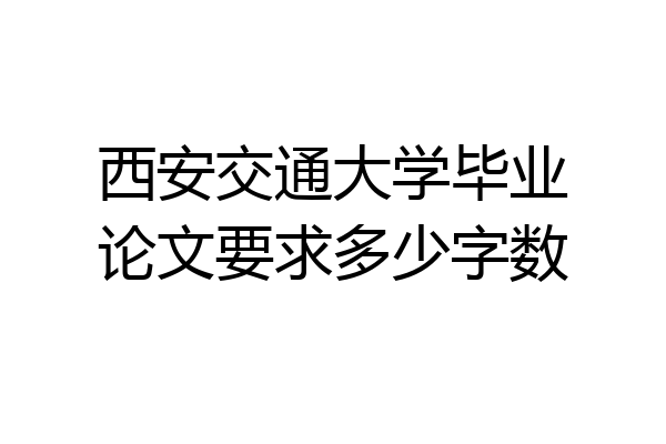 西安交通大学毕业论文要求多少字数