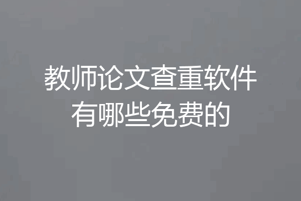 教师论文查重软件有哪些免费的