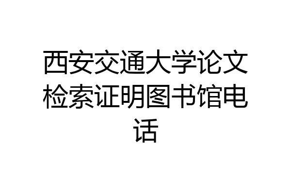 西安交通大学论文检索证明图书馆电话