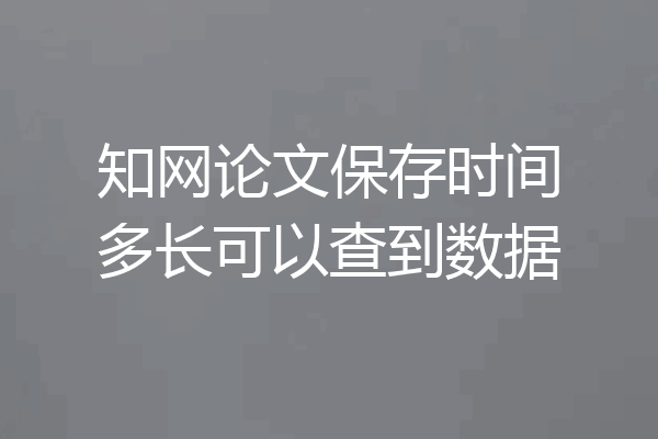知网论文保存时间多长可以查到数据