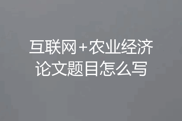 互联网+农业经济论文题目怎么写