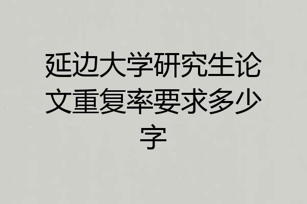 延边大学研究生论文重复率要求多少字