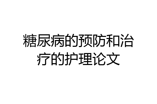 糖尿病的预防和治疗的护理论文