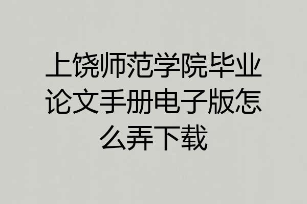 上饶师范学院毕业论文手册电子版怎么弄下载