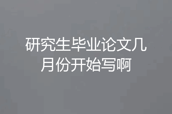 研究生毕业论文几月份开始写啊