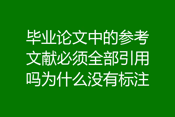 毕业论文中的参考文献必须全部引用吗为什么没有标注