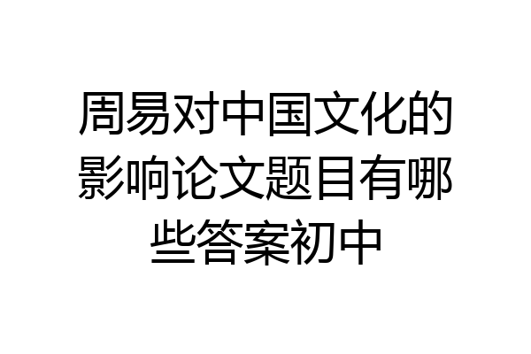 周易对中国文化的影响论文题目有哪些答案初中