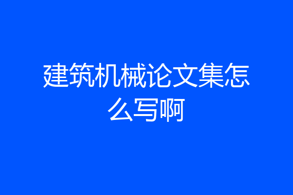建筑机械论文集怎么写啊