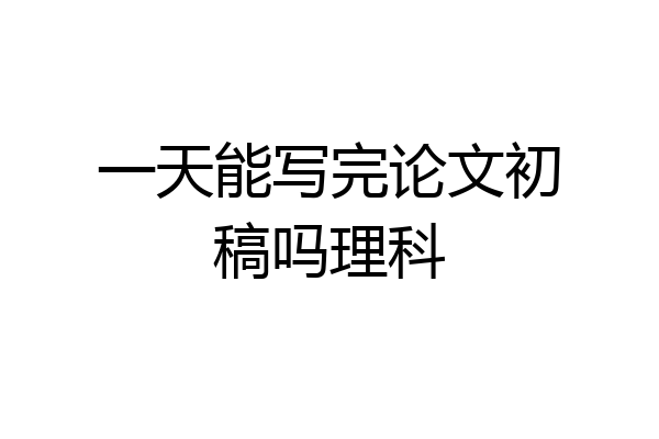 一天能写完论文初稿吗理科