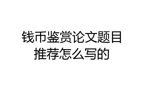 钱币鉴赏论文题目推荐怎么写的