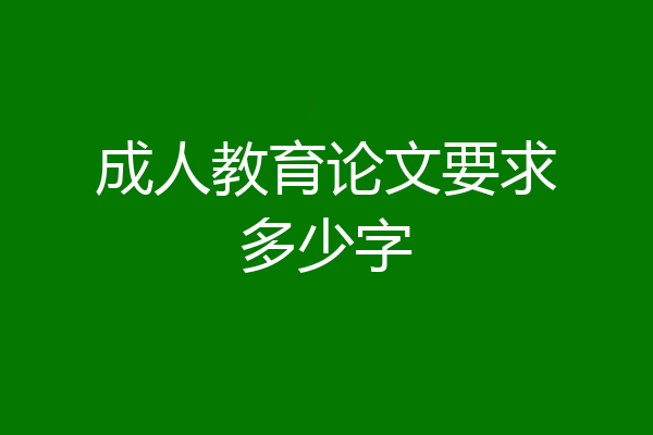 成人教育论文要求多少字