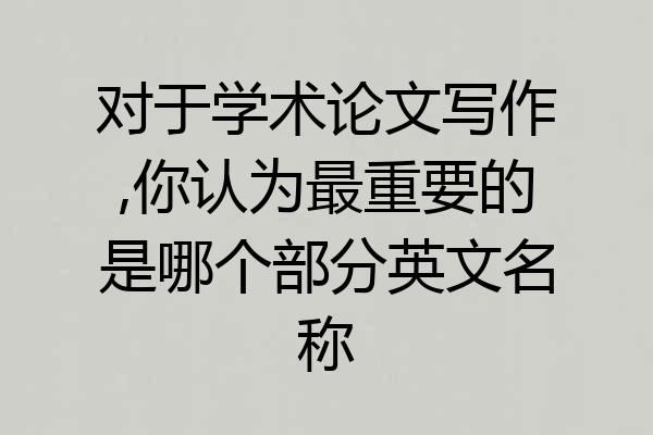 对于学术论文写作,你认为最重要的是哪个部分英文名称