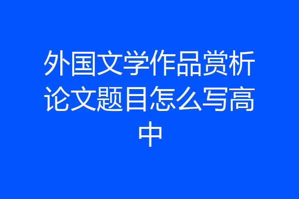 外国文学作品赏析论文题目怎么写高中