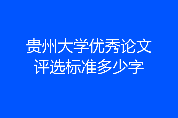 贵州大学优秀论文评选标准多少字