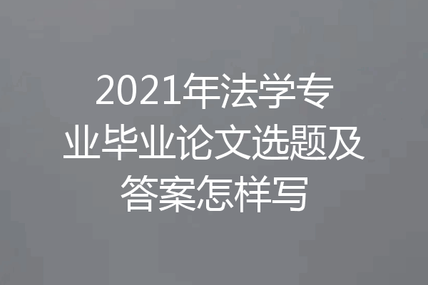 2021年法学专业毕业论文选题及答案怎样写