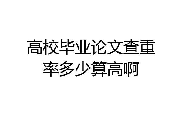 高校毕业论文查重率多少算高啊