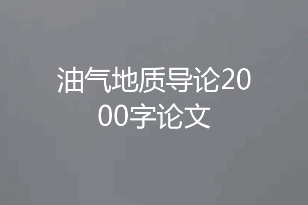 油气地质导论2000字论文