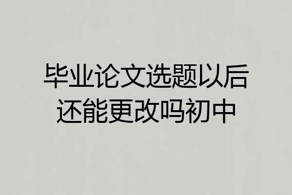 毕业论文选题以后还能更改吗初中