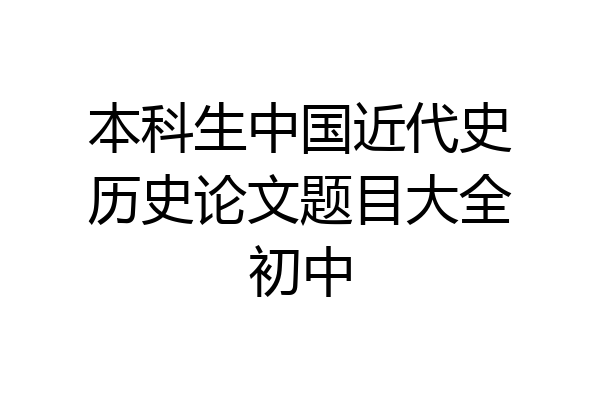 本科生中国近代史历史论文题目大全初中