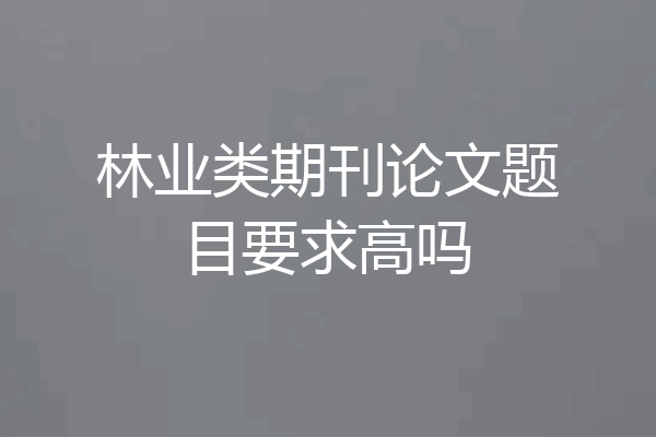 林业类期刊论文题目要求高吗