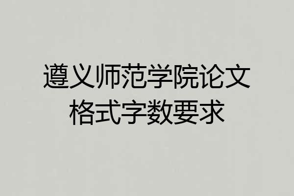 遵义师范学院论文格式字数要求