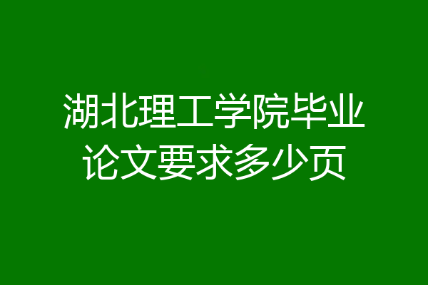 湖北理工学院毕业论文要求多少页