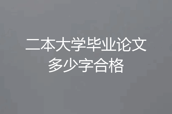 二本大学毕业论文多少字合格
