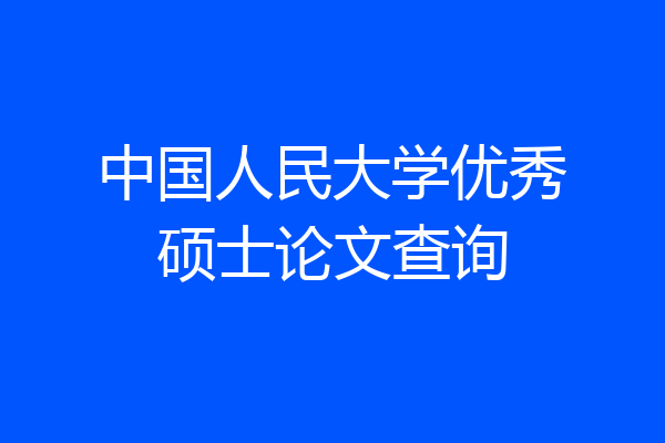 中国人民大学优秀硕士论文查询
