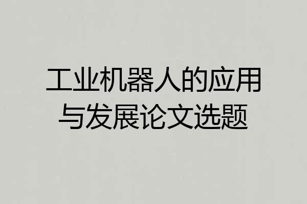 工业机器人的应用与发展论文选题