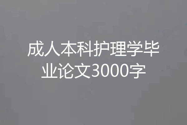 成人本科护理学毕业论文3000字