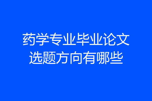药学专业毕业论文选题方向有哪些